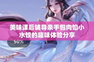 美味课后辅导亲手包肉馅小水饺的趣味体验分享