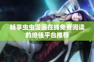 畅享虫虫漫画在线免费阅读的绝佳平台推荐