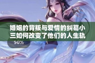 婚姻的背叛与爱情的纠葛小三如何改变了他们的人生轨迹