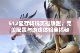 512显存畅玩英雄联盟，完美配置与游戏体验全揭秘