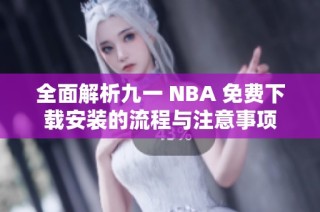 全面解析九一 NBA 免费下载安装的流程与注意事项