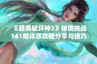 《暗黑破坏神3》秘境挑战141期详尽攻略分享与技巧解析