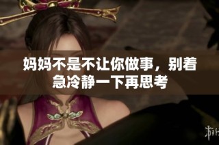 妈妈不是不让你做事，别着急冷静一下再思考
