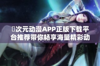 囧次元动漫APP正版下载平台推荐带你畅享海量精彩动漫内容
