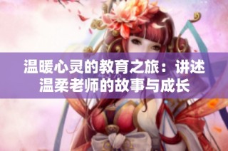 温暖心灵的教育之旅：讲述温柔老师的故事与成长