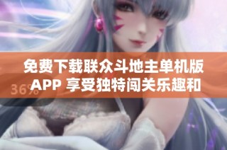 免费下载联众斗地主单机版 APP 享受独特闯关乐趣和新玩法