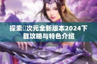 探索囧次元全新版本2024下载攻略与特色介绍