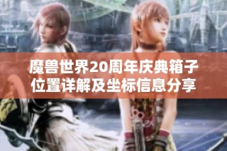 魔兽世界20周年庆典箱子位置详解及坐标信息分享