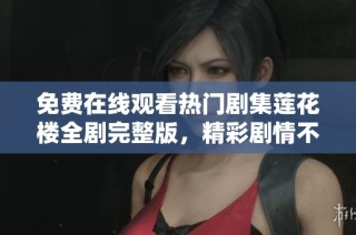 免费在线观看热门剧集莲花楼全剧完整版，精彩剧情不容错过