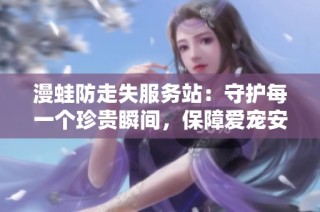 漫蛙防走失服务站：守护每一个珍贵瞬间，保障爱宠安全出行