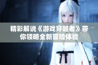 精彩解说《游戏穿越者》带你领略全新冒险体验