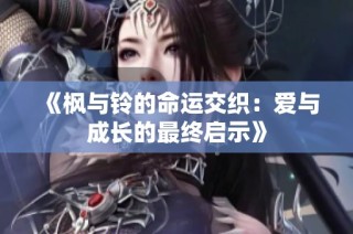 《枫与铃的命运交织：爱与成长的最终启示》