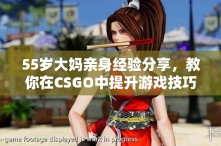 55岁大妈亲身经验分享，教你在CSGO中提升游戏技巧与战斗策略