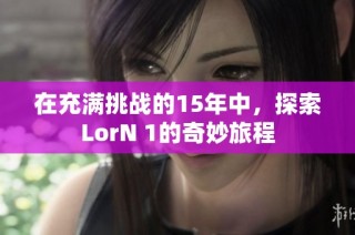 在充满挑战的15年中，探索LorN 1的奇妙旅程