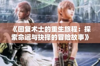 《回复术士的重生旅程：探索命运与抉择的冒险故事》