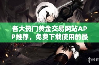 各大热门黄金交易网站APP推荐，免费下载使用的最佳选择