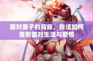 面对妻子的背叛，我该如何重新面对生活与爱情