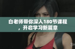 白老师带你深入180节课程，开启学习新篇章