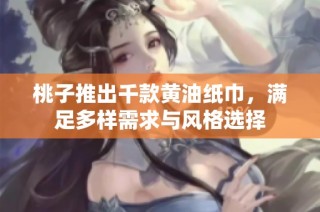 桃子推出千款黄油纸巾，满足多样需求与风格选择