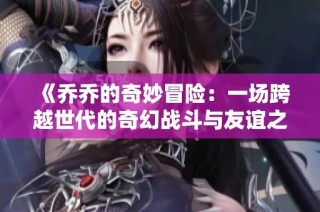 《乔乔的奇妙冒险：一场跨越世代的奇幻战斗与友谊之旅》