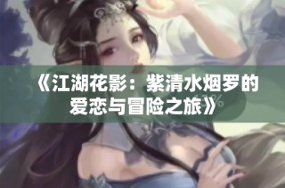 《江湖花影：紫清水烟罗的爱恋与冒险之旅》