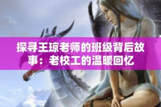 探寻王琼老师的班级背后故事：老校工的温暖回忆