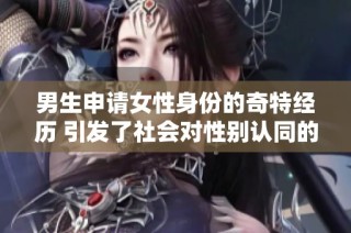 男生申请女性身份的奇特经历 引发了社会对性别认同的深思