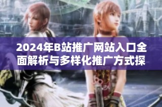 2024年B站推广网站入口全面解析与多样化推广方式探讨