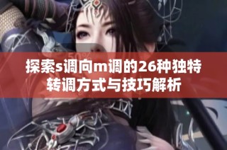探索s调向m调的26种独特转调方式与技巧解析