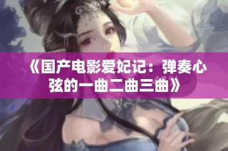 《国产电影爱妃记：弹奏心弦的一曲二曲三曲》