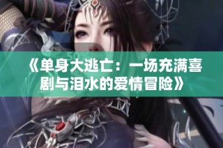 《单身大逃亡：一场充满喜剧与泪水的爱情冒险》