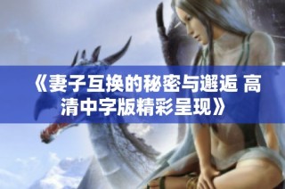 《妻子互换的秘密与邂逅 高清中字版精彩呈现》
