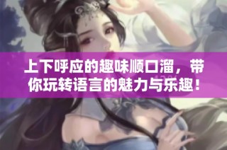 上下呼应的趣味顺口溜，带你玩转语言的魅力与乐趣！