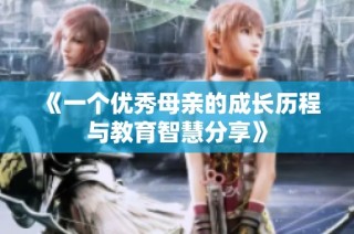 《一个优秀母亲的成长历程与教育智慧分享》