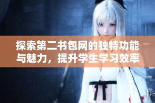 探索第二书包网的独特功能与魅力，提升学生学习效率的新平台