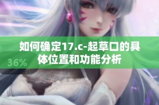 如何确定17.c-起草口的具体位置和功能分析