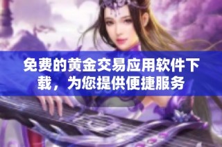 免费的黄金交易应用软件下载，为您提供便捷服务