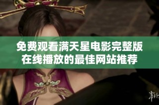 免费观看满天星电影完整版在线播放的最佳网站推荐