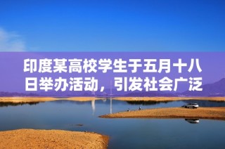 印度某高校学生于五月十八日举办活动，引发社会广泛关注与讨论