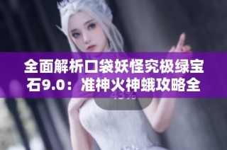 全面解析口袋妖怪究极绿宝石9.0：准神火神蛾攻略全指南