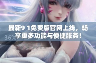 最新9 1免费版官网上线，畅享更多功能与便捷服务！