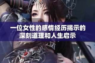 一位女性的感情经历揭示的深刻道理和人生启示