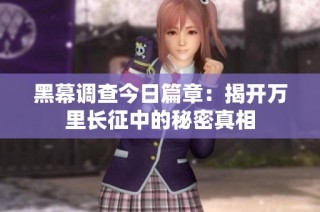 黑幕调查今日篇章：揭开万里长征中的秘密真相