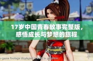 17岁中国青春故事完整版，感悟成长与梦想的旅程
