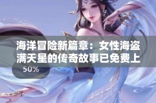 海洋冒险新篇章：女性海盗满天星的传奇故事已免费上线