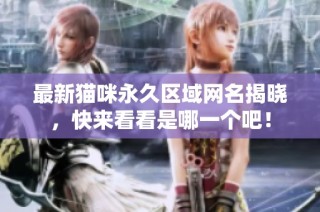 最新猫咪永久区域网名揭晓，快来看看是哪一个吧！