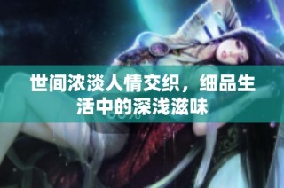 世间浓淡人情交织，细品生活中的深浅滋味