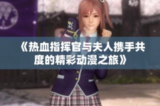 《热血指挥官与夫人携手共度的精彩动漫之旅》