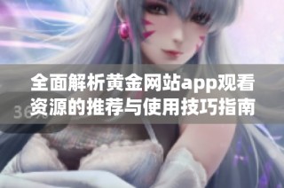 全面解析黄金网站app观看资源的推荐与使用技巧指南