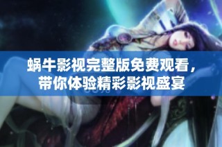 蜗牛影视完整版免费观看，带你体验精彩影视盛宴
